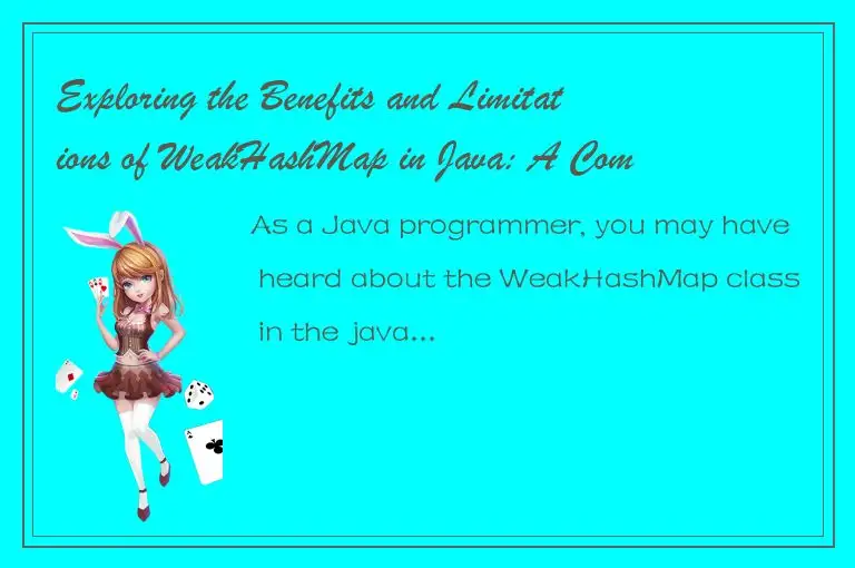 Exploring the Benefits and Limitations of WeakHashMap in Java: A Comprehensive O