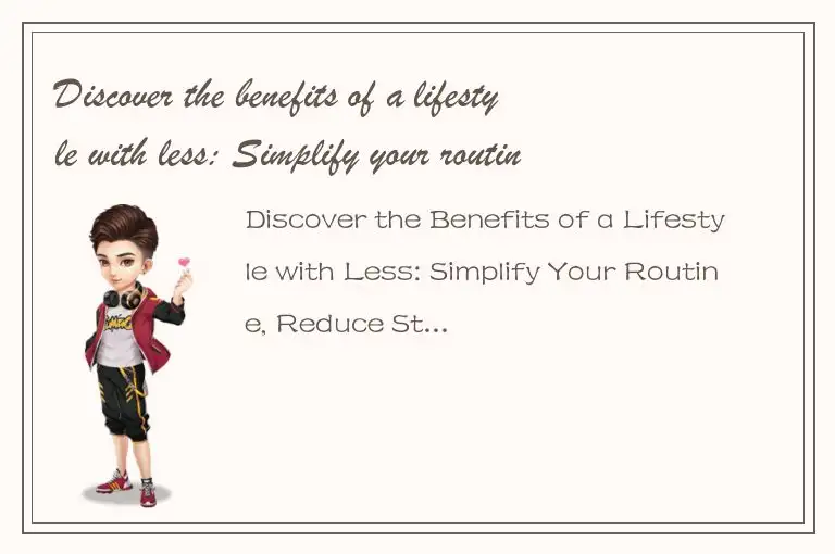 Discover the benefits of a lifestyle with less: Simplify your routine, reduce st