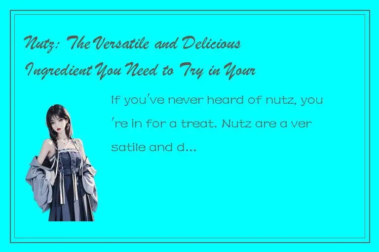 Nutz: The Versatile and Delicious Ingredient You Need to Try in Your Recipes