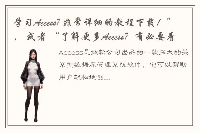 学习Access? 非常详细的教程下载！”， 或者 “了解更多Access？有必要看看教程！