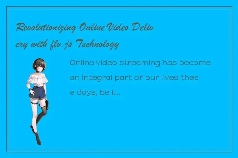 Revolutionizing Online Video Delivery with flv.js Technology