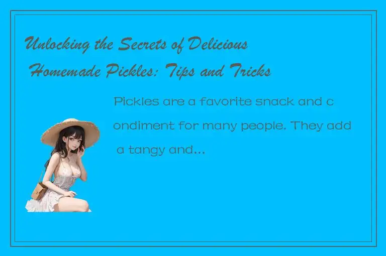 Unlocking the Secrets of Delicious Homemade Pickles: Tips and Tricks!
