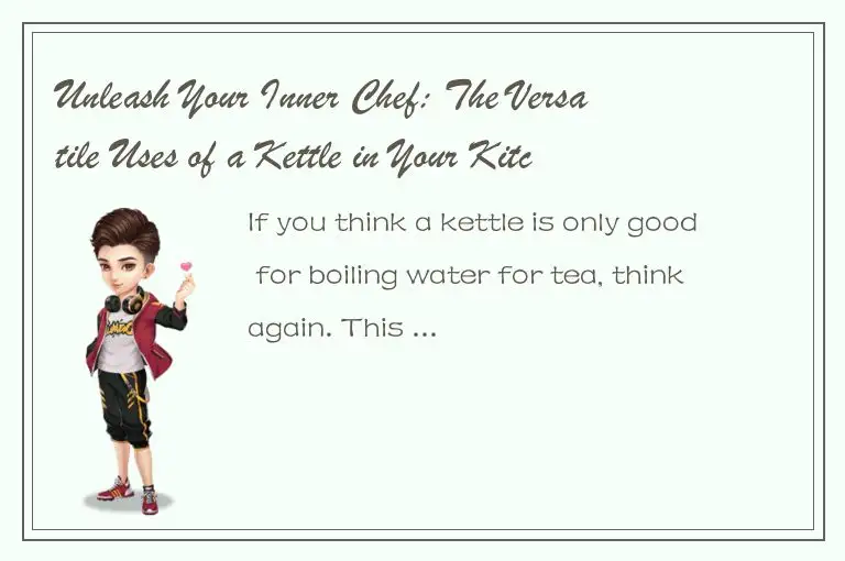 Unleash Your Inner Chef: The Versatile Uses of a Kettle in Your Kitchen