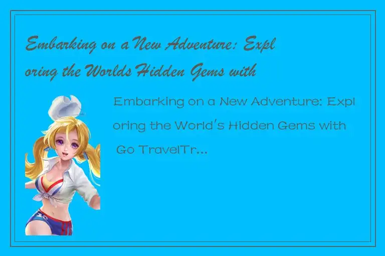 Embarking on a New Adventure: Exploring the Worlds Hidden Gems with Go Travel