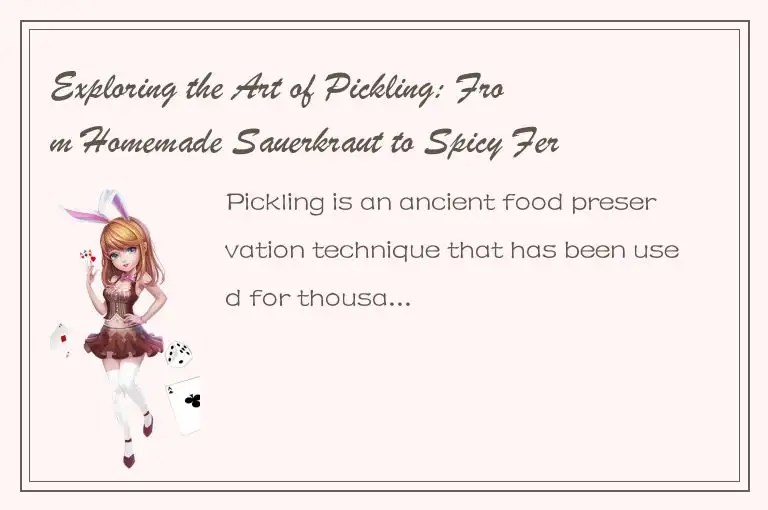Exploring the Art of Pickling: From Homemade Sauerkraut to Spicy Fermented Pickl