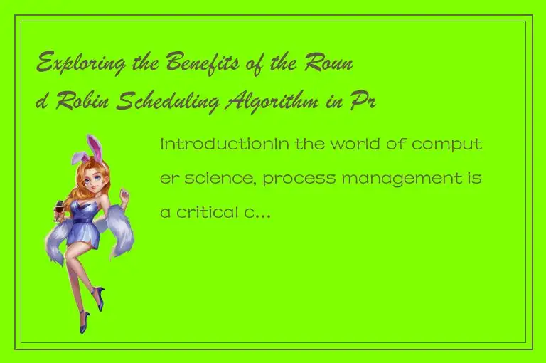 Exploring the Benefits of the Round Robin Scheduling Algorithm in Process Manage