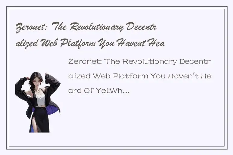 Zeronet: The Revolutionary Decentralized Web Platform You Havent Heard Of Yet
