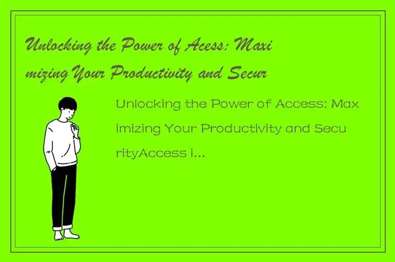 Unlocking the Power of Acess: Maximizing Your Productivity and Security