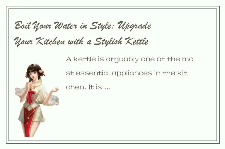 Boil Your Water in Style: Upgrade Your Kitchen with a Stylish Kettle