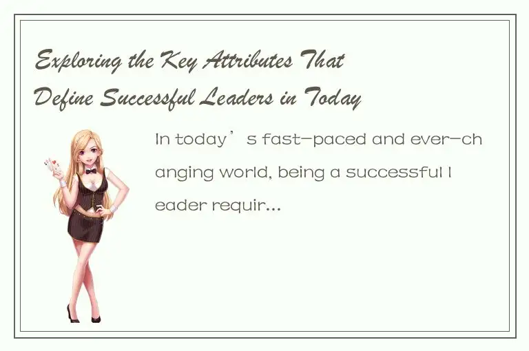 Exploring the Key Attributes That Define Successful Leaders in Todays World