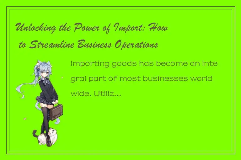 Unlocking the Power of Import: How to Streamline Business Operations and Boost G