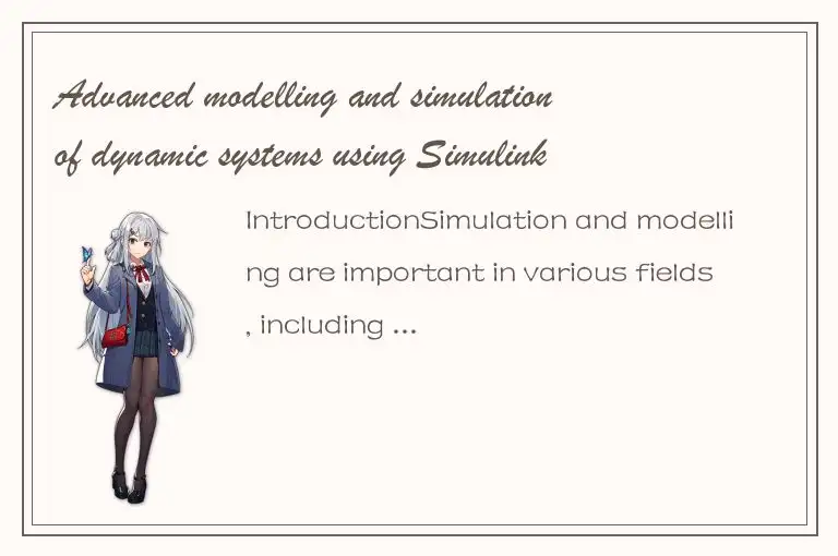 Advanced modelling and simulation of dynamic systems using Simulink