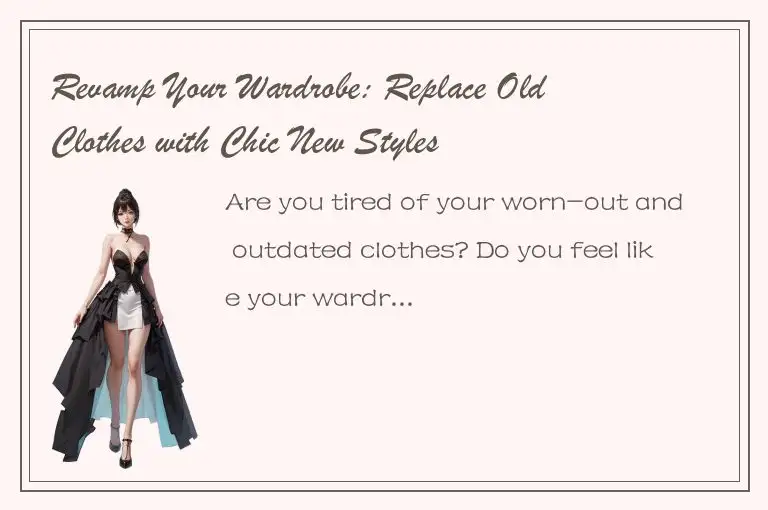 Revamp Your Wardrobe: Replace Old Clothes with Chic New Styles