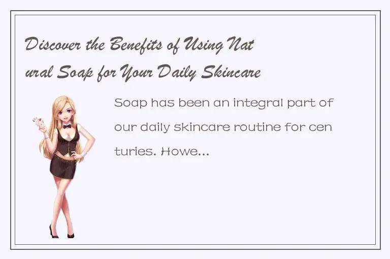 Discover the Benefits of Using Natural Soap for Your Daily Skincare Routine
