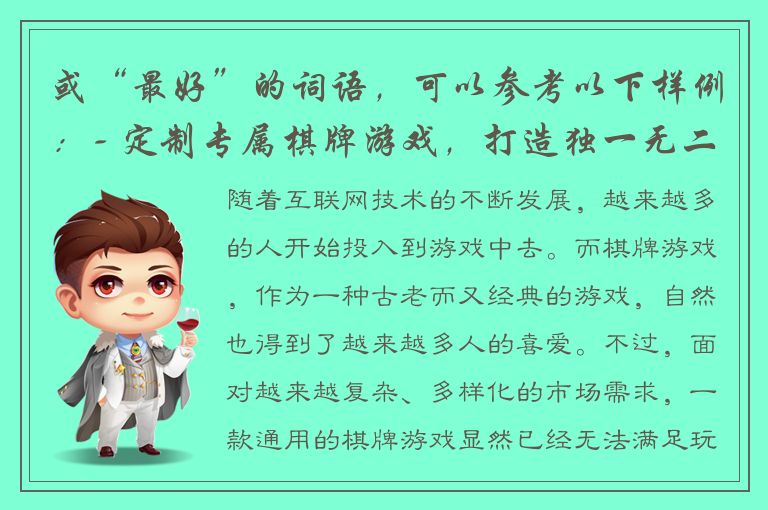 或“最好”的词语，可以参考以下样例：- 定制专属棋牌游戏，打造独一无二的游戏平台- 客户化需求，棋牌定制服务助您实现游戏梦想- 从游戏规则到界面设计，棋牌定制定